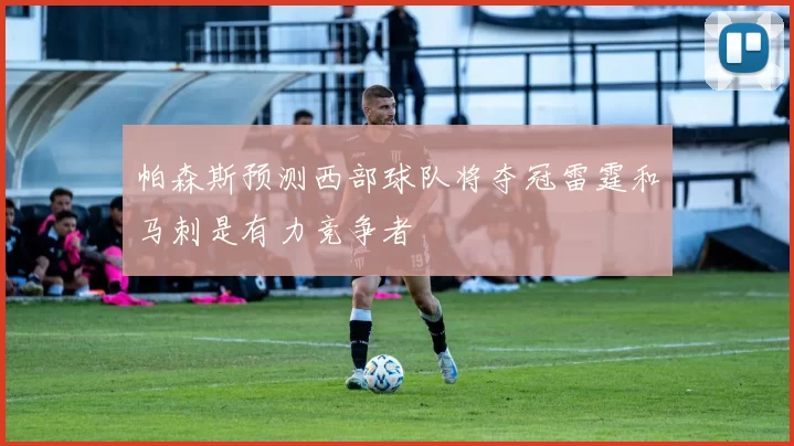 帕森斯预测西部球队将夺冠雷霆和马刺是有力竞争者