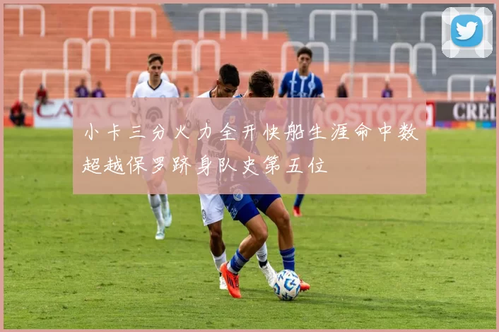 小卡三分火力全开快船生涯命中数超越保罗跻身队史第五位