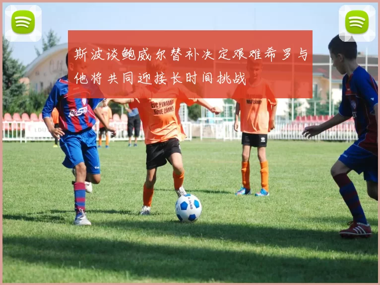 斯波谈鲍威尔替补决定艰难希罗与他将共同迎接长时间挑战