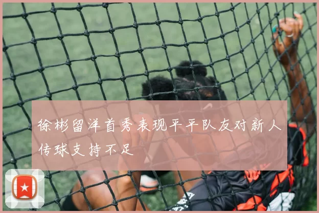 徐彬留洋首秀表现平平队友对新人传球支持不足