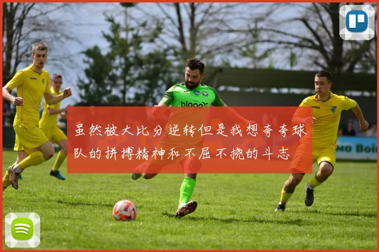 虽然被大比分逆转但是我想夸夸球队的拼搏精神和不屈不挠的斗志