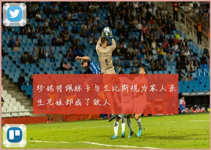 珍妮将佩林卡与兰比斯视为家人亲生兄妹却成了敌人