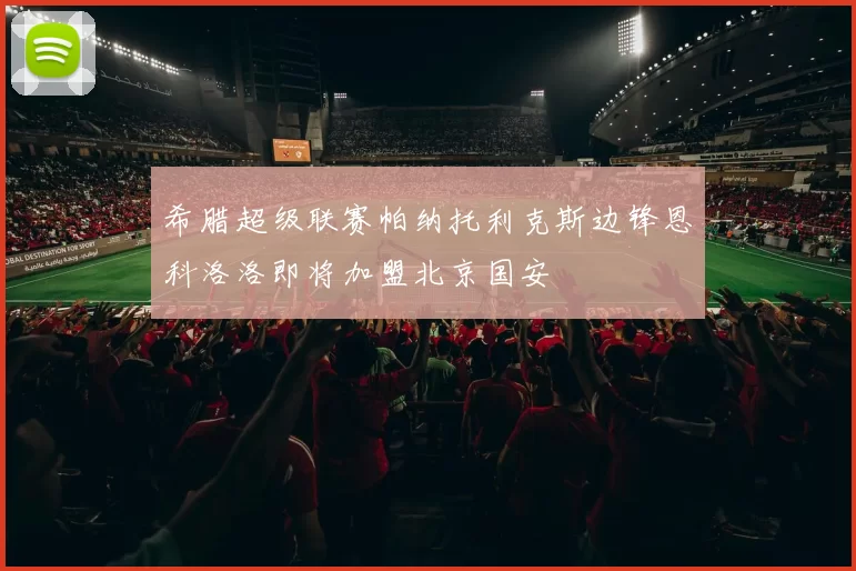 希腊超级联赛帕纳托利克斯边锋恩科洛洛即将加盟北京国安