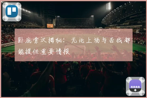 卧底索汉揭秘：无论上场与否我都能提供重要情报